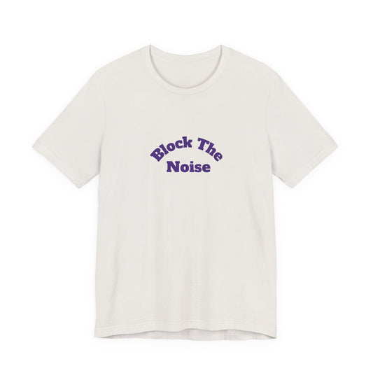 Block The Noise Unisex Jersey Tee - Relaxed Fit, Motivational Shirt, Perfect for Casual Wear, Gift for Friends, Great for Events